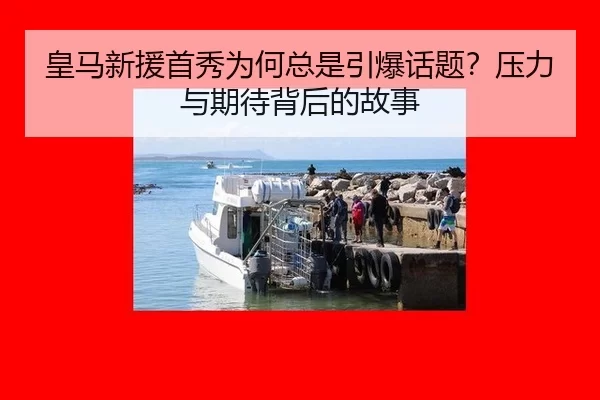 皇马新援首秀为何总是引爆话题？压力与期待背后的故事